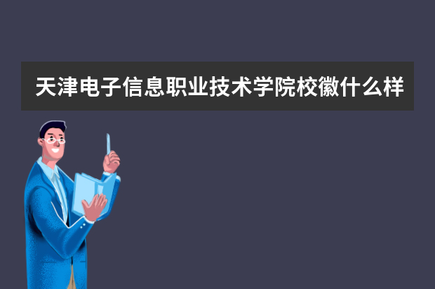 天津电子信息职业技术学院校徽什么样 寓意是什么